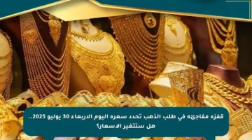 قفزة مفاجئة في طلب الذهب تحدد سعره اليوم الأربعاء 30 يوليو 2025.. هل ستتغير الأسعار؟